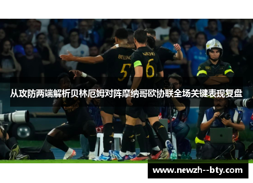 从攻防两端解析贝林厄姆对阵摩纳哥欧协联全场关键表现复盘