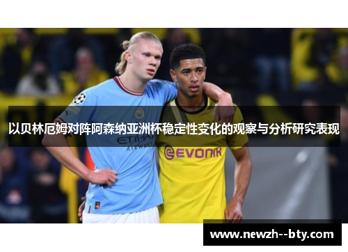 以贝林厄姆对阵阿森纳亚洲杯稳定性变化的观察与分析研究表现 以贝林厄姆对阵阿森纳亚洲杯稳定性变化的观察与分析研究表现