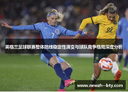 英格兰足球联赛整体防线稳定性演变与球队竞争格局深度分析