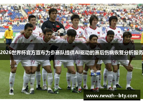 2026世界杯官方宣布为参赛队提供AI驱动的赛后伤病恢复分析服务 2026世界杯官方宣布为参赛队提供AI驱动的赛后伤病恢复分析服务