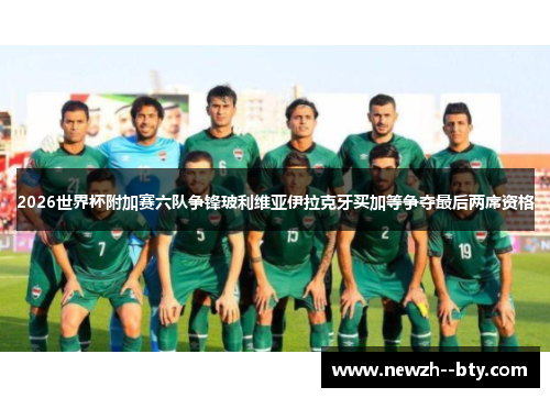 2026世界杯附加赛六队争锋玻利维亚伊拉克牙买加等争夺最后两席资格