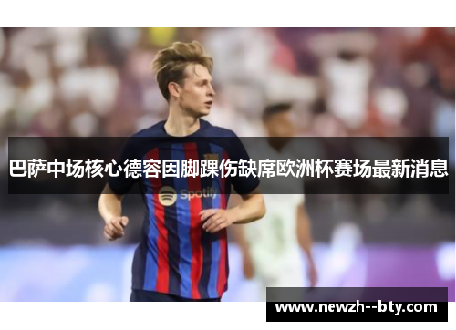 巴萨中场核心德容因脚踝伤缺席欧洲杯赛场最新消息 巴萨中场核心德容因脚踝伤缺席欧洲杯赛场最新消息