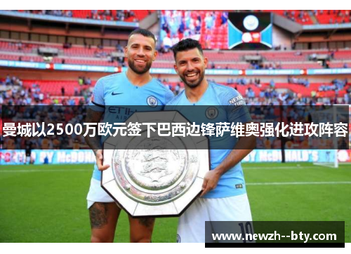 曼城以2500万欧元签下巴西边锋萨维奥强化进攻阵容 曼城以2500万欧元签下巴西边锋萨维奥强化进攻阵容