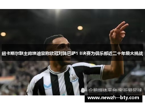 纽卡斯尔联主帅埃迪豪称欧冠对阵巴萨1 8决赛为俱乐部近二十年最大挑战 纽卡斯尔联主帅埃迪豪称欧冠对阵巴萨1 8决赛为俱乐部近二十年最大挑战