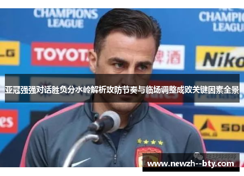 亚冠强强对话胜负分水岭解析攻防节奏与临场调整成败关键因素全景