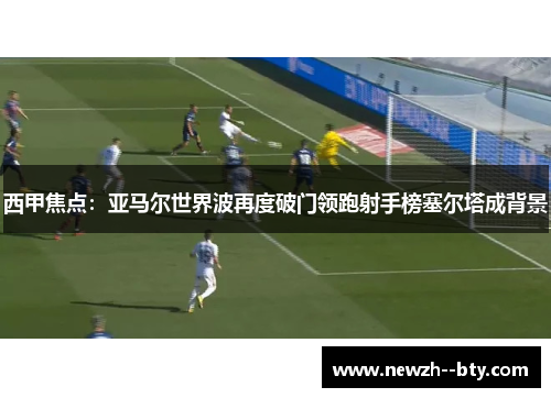 西甲焦点:亚马尔世界波再度破门领跑射手榜塞尔塔成背景 西甲焦点:亚马尔世界波再度破门领跑射手榜塞尔塔成背景