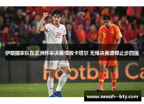 伊朗国家队在亚洲杯半决赛惜败卡塔尔 无缘决赛遗憾止步四强 伊朗国家队在亚洲杯半决赛惜败卡塔尔 无缘决赛遗憾止步四强