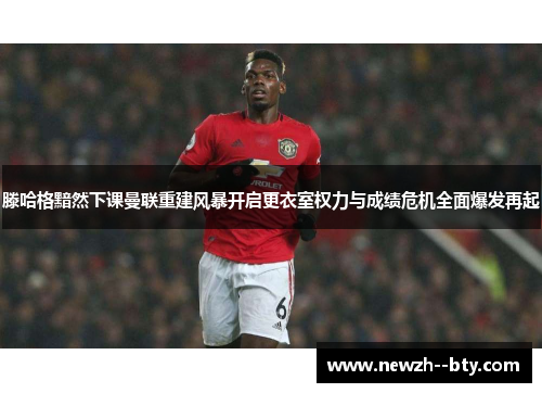 滕哈格黯然下课曼联重建风暴开启更衣室权力与成绩危机全面爆发再起 滕哈格黯然下课曼联重建风暴开启更衣室权力与成绩危机全面爆发再起
