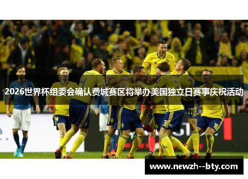 2026世界杯组委会确认费城赛区将举办美国独立日赛事庆祝活动