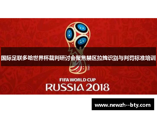 国际足联多哈世界杯裁判研讨会聚焦禁区拉拽识别与判罚标准培训 国际足联多哈世界杯裁判研讨会聚焦禁区拉拽识别与判罚标准培训